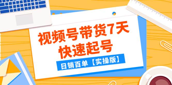 （7774期）某公众号付费文章：视频号带货7天快速起号，日销百单【实操版】插图