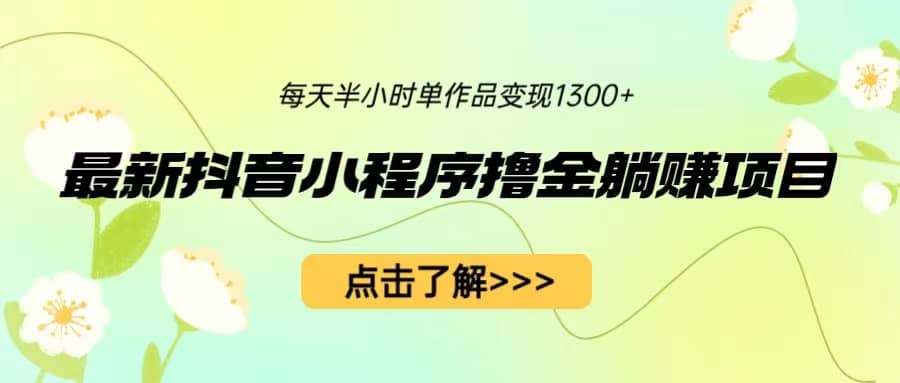 最新抖音小程序撸金躺赚项目，一部手机每天半小时，单个作品变现1300+插图