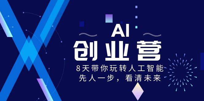 AI-创业营，8天带你玩转人工智能，先人一步，看清未来！插图