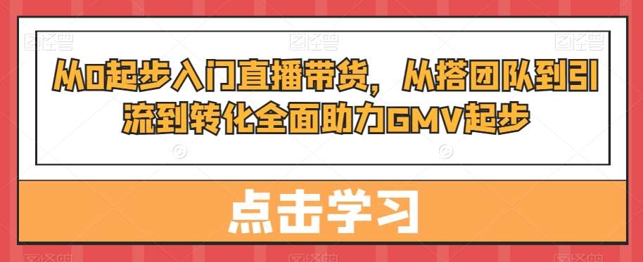 从0起步入门直播带货，​从搭团队到引流到转化全面助力GMV起步插图