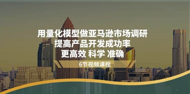 （11005期）用量化 模型做亚马逊 市场调研，提高产品开发成功率  更高效 科学 准确插图