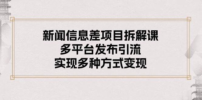 （10805期）新闻信息差项目拆解课：多平台发布引流，实现多种方式变现插图