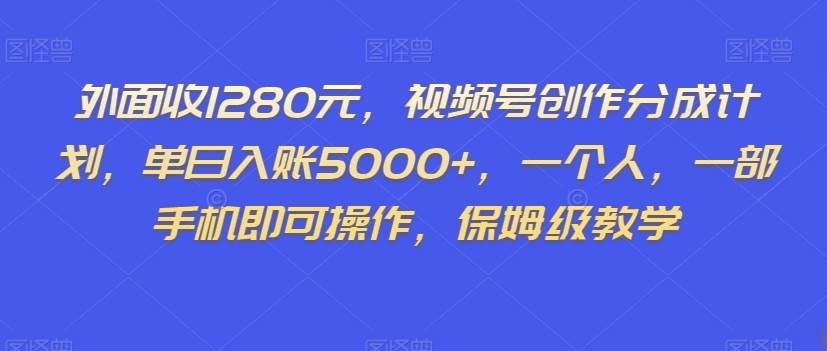 外面收1280元，视频号创作分成计划，单日入账5000+，一个人，一部手机即可操作，保姆级教学【揭秘】插图