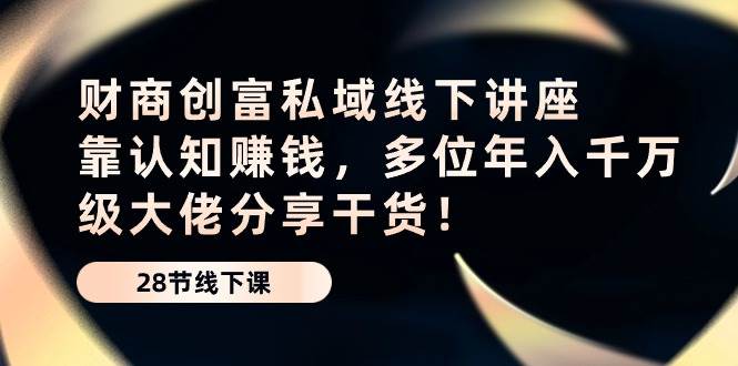 （10360期）财商·创富私域线下讲座：靠认知赚钱，多位年入千万级大佬分享干货！插图