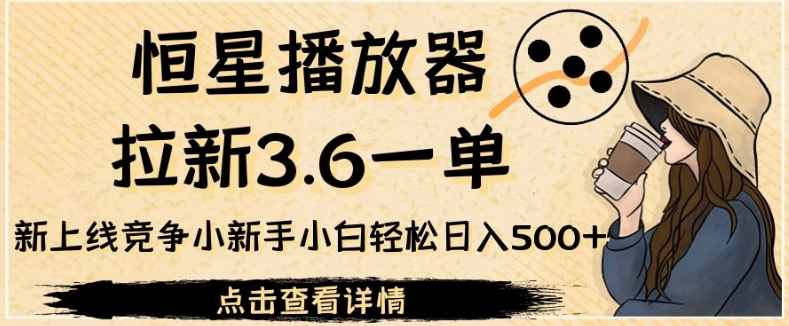 恒星播放器拉新3.6一单，新上线竞争小新手小白轻松日入500+【揭秘】插图