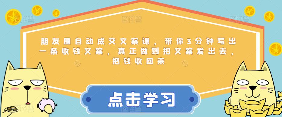 朋友圈自动成交文案课，带你3分钟写出一条收钱文案，真正做到把文案发出去，把钱收回来插图