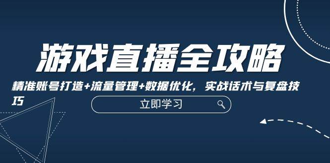 （12769期）游戏直播全攻略：精准账号打造+流量管理+数据优化，实战话术与复盘技巧插图