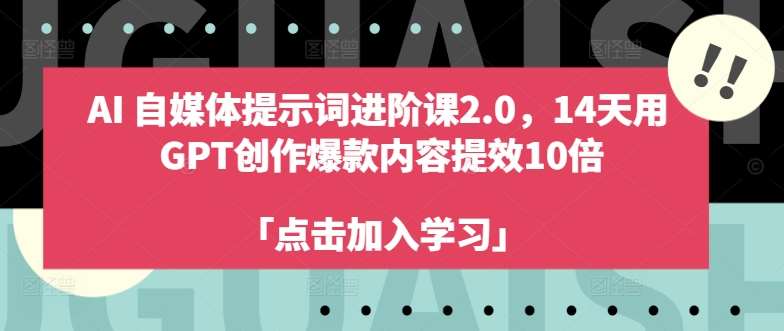 AI自媒体提示词进阶课2.0，14天用 GPT创作爆款内容提效10倍插图