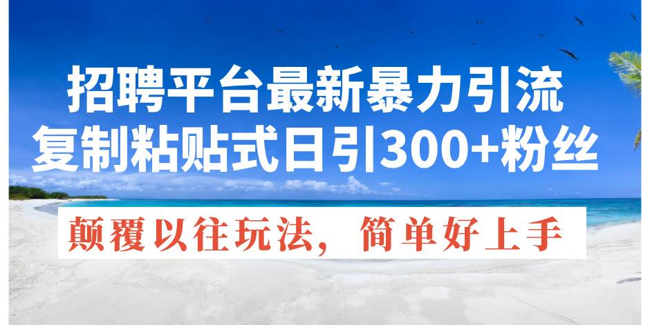 （11538期）招聘平台最新暴力引流，复制粘贴式日引300+粉丝，颠覆以往垃圾玩法，简…插图