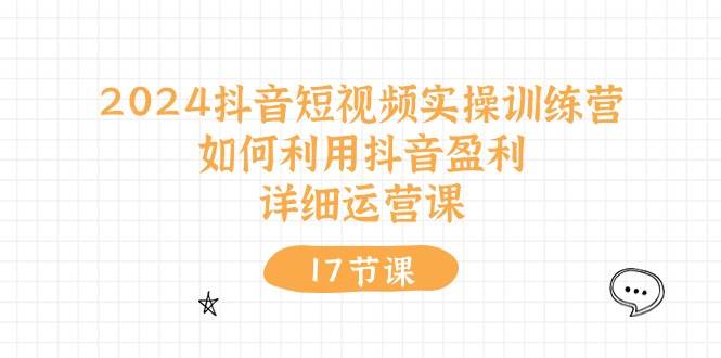 （10948期）2024抖音短视频实操训练营：如何利用抖音盈利，详细运营课（17节视频课）插图