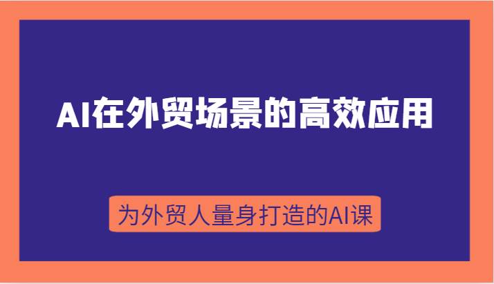 AI在外贸场景的高效应用，从入门到进阶，从B端应用到C端应用，为外贸人量身打造的AI课插图