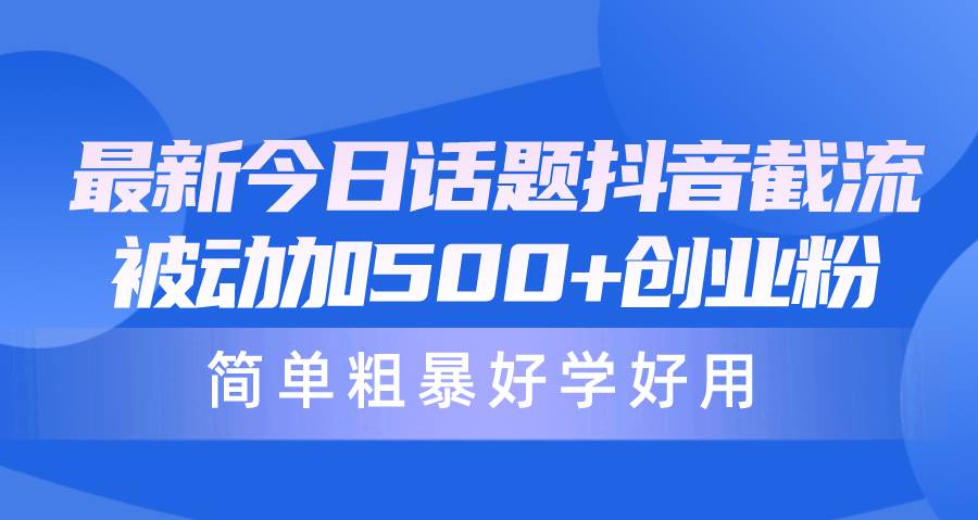 （10092期）最新今日话题抖音截流，每天被动加500+创业粉，简单粗暴好学好用插图