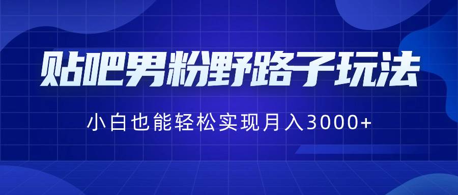 （8708期）贴吧男粉野路子玩法，小白也能轻松实现月入3000+插图