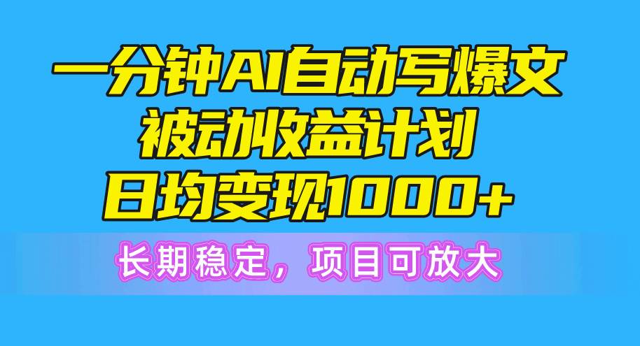 （10590期）一分钟AI爆文被动收益计划，日均变现1000+，长期稳定，项目可放大插图