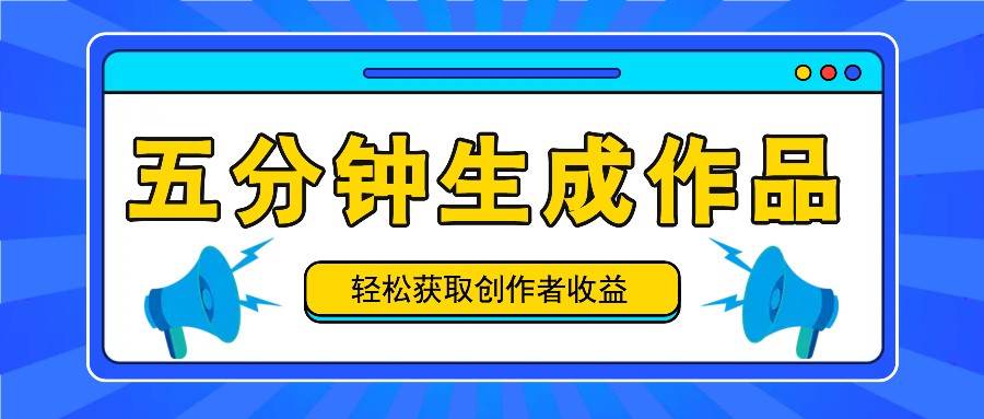 五分钟内即可生成一个原创作品，每日获取创作者收益100-300+！插图