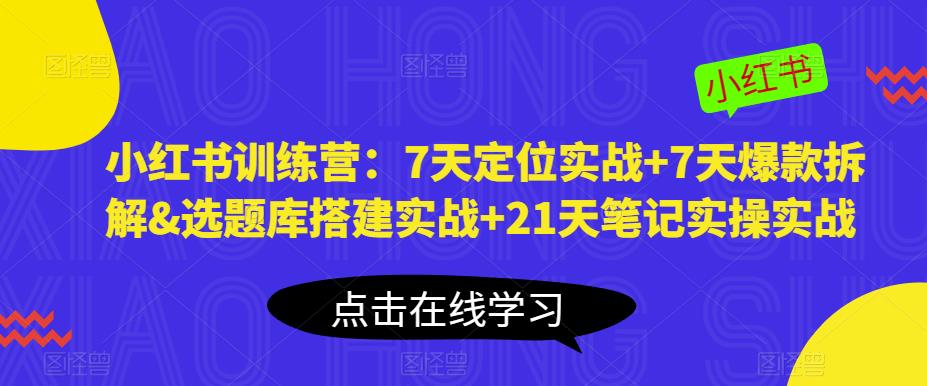 小红书训练营：7天定位实战+7天爆款拆解&选题库搭建实战+21天笔记实操实战插图