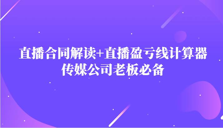 主播直播合同解读防踩坑+直播盈亏线计算器，传媒公司老板必备插图