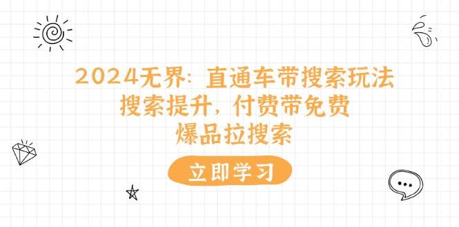 （11418期）2024无界：直通车 带搜索玩法，搜索提升，付费带免费，爆品拉搜索插图