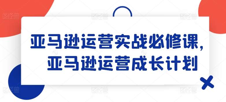 亚马逊运营实战必修课，亚马逊运营成长计划插图