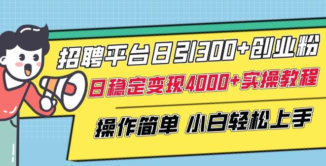 招聘平台日引300+创业粉，日稳定变现4000+实操教程小白轻松上手【揭秘】插图