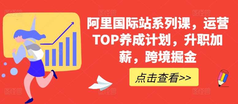 阿里国际站系列课，运营TOP养成计划，升职加薪，跨境掘金插图