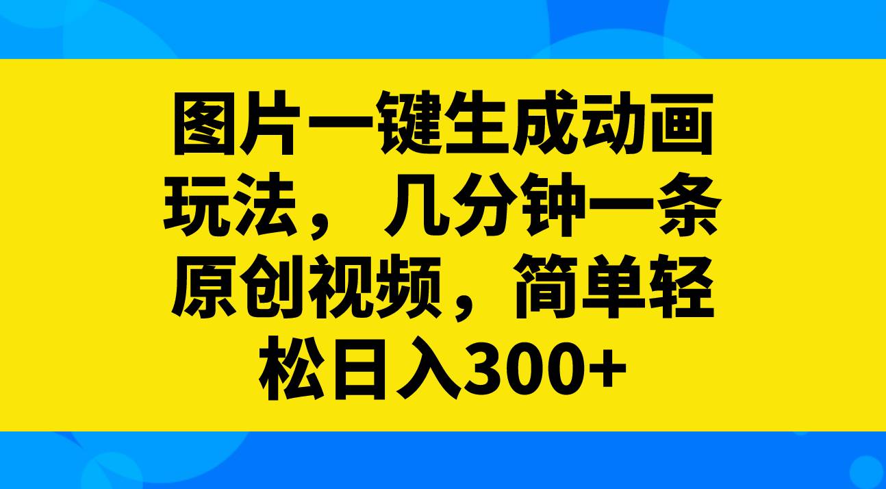 （8165期）图片一键生成动画玩法，几分钟一条原创视频，简单轻松日入300+插图