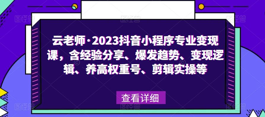 云老师·2023抖音小程序专业变现课，含经验分享、爆发趋势、变现逻辑、养高权重号、剪辑实操等插图