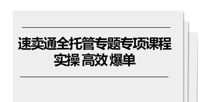 （10917期）速卖通 全托管专题专项课程，实操 高效 爆单（11节课）插图