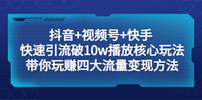 抖音+视频号+快手 快速引流破10w播放核心玩法：带你玩赚四大流量变现方法插图