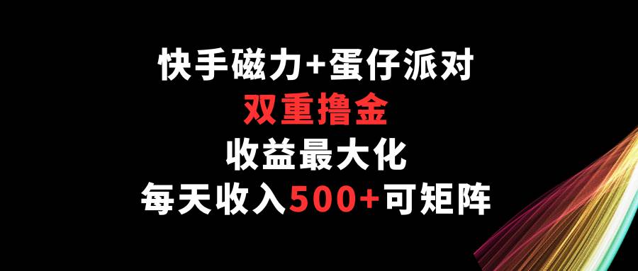 快手磁力+蛋仔派对，双重撸金，收益最大化，每天收入500+，可矩阵插图