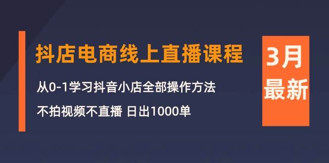 （10140期）3月抖店电商线上直播课程：从0-1学习抖音小店，不拍视频不直播 日出1000单插图