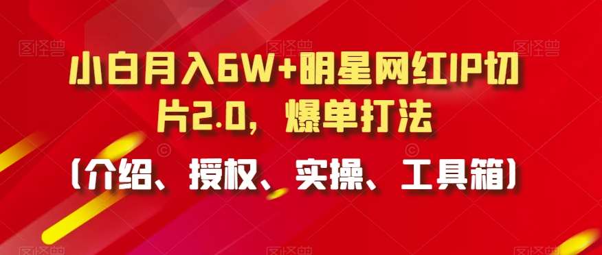 小白月入6W+明星网红IP切片2.0，爆单打法（介绍、授权、实操、工具箱）【揭秘】插图