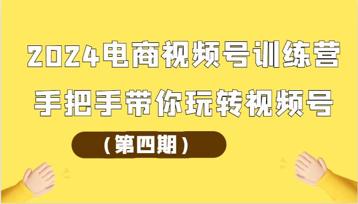 2024电商视频号训练营（第四期）手把手带你玩转视频号插图