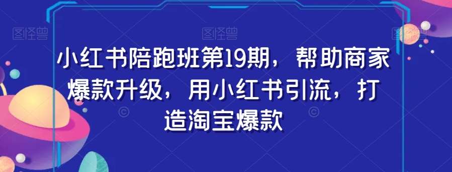 小红书陪跑班第19期，帮助商家爆款升级，用小红书引流，打造淘宝爆款插图