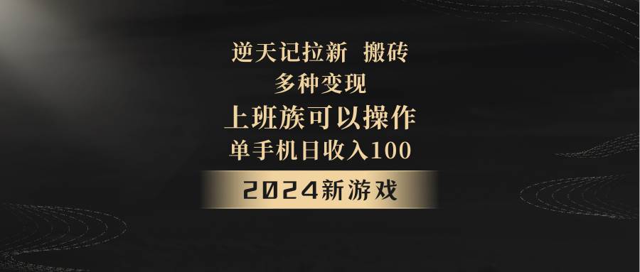 2024年新游戏，逆天记，单机日收入100+，上班族首选，拉新试玩搬砖，多种变现。插图