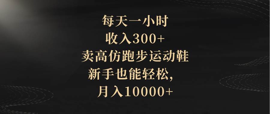 每天一小时，收入300+，卖高仿跑步运动鞋，新手也能轻松，月入10000+插图