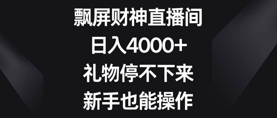 飘屏财神直播间，日入4000+，礼物停不下来，新手也能操作插图