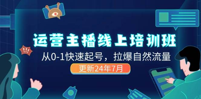 （11672期）2024运营 主播线上培训班，从0-1快速起号，拉爆自然流量 (更新24年7月)插图