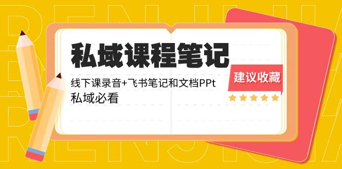 （8461期）私域收费课程笔记：线下课录音+飞书笔记和文档PPt，私域必看！插图