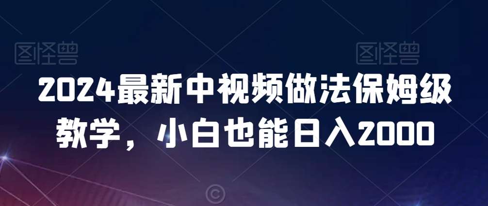 2024最新中视频做法保姆级教学，小白也能日入2000【揭秘】插图