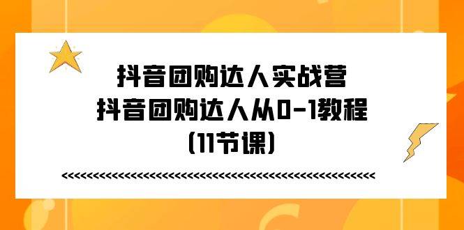 抖音团购达人实战营，抖音团购达人从0-1教程（11节课）插图