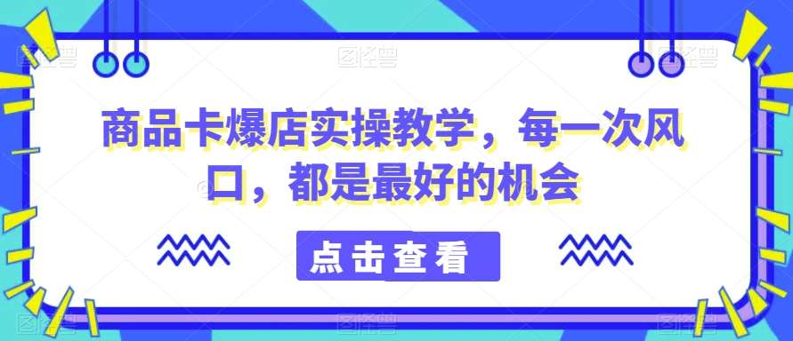 商品卡爆店实操教学，每一次风口，都是最好的机会插图