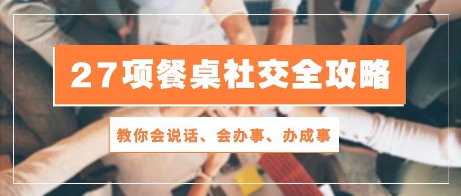 27项餐桌社交全攻略：教你会说话、会办事、办成事（28节高清无水印）插图