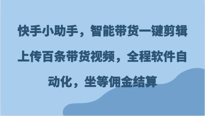 快手小助手，智能带货一键剪辑上传百条带货视频，全程软件自动化，坐等佣金结算插图