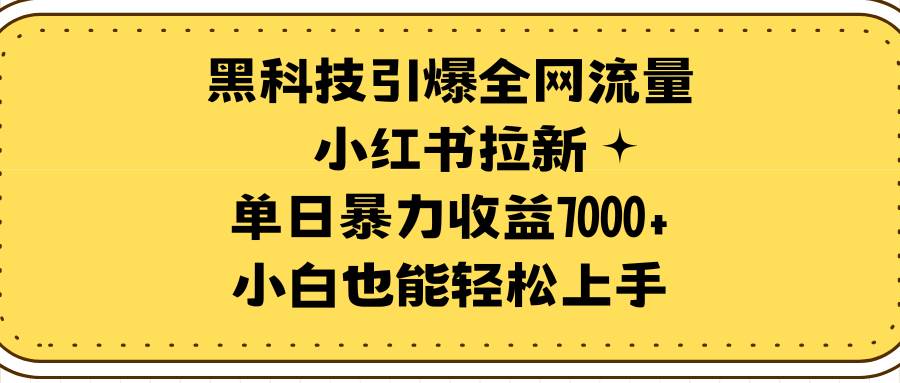 （9679期）黑科技引爆全网流量小红书拉新，单日暴力收益7000+，小白也能轻松上手插图