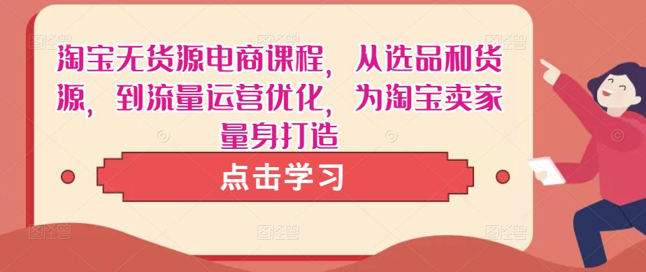 淘宝无货源电商课程，从选品和货源，到流量运营优化，为淘宝卖家量身打造插图