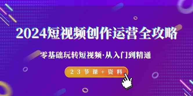 2024短视频创作运营全攻略，零基础玩转短视频·从入门到精通-23节课+资料插图