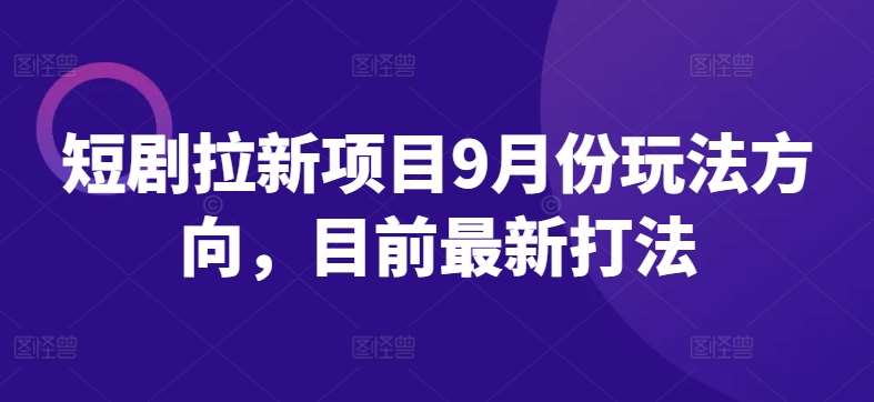 短剧拉新项目9月份玩法方向，目前最新打法插图