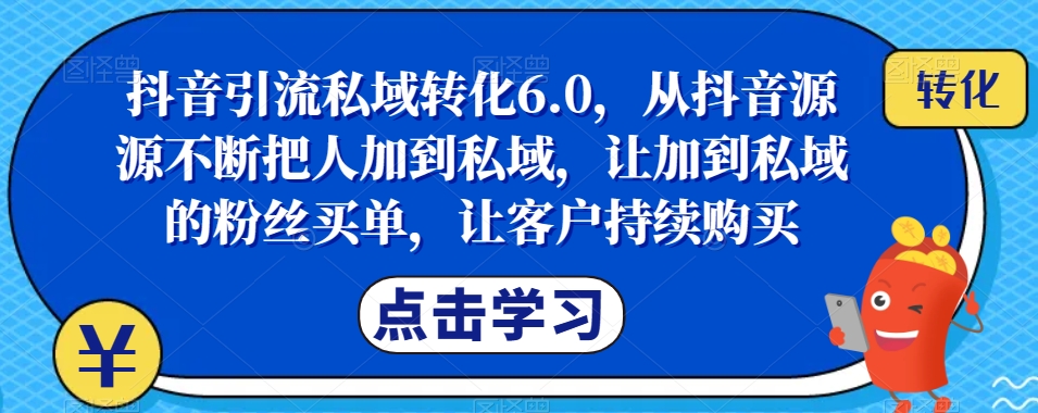 抖音引流私域转化6.0，从抖音源源不断把人加到私域，让加到私域的粉丝买单，让客户持续购买插图