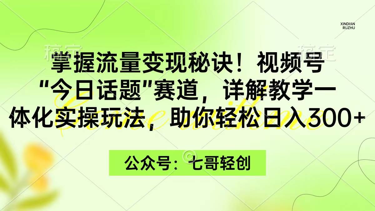 （9437期）掌握流量变现秘诀！视频号“今日话题”赛道，一体化实操玩法，助你日入300+插图